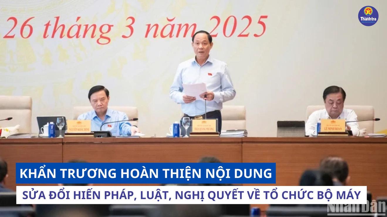 Khẩn trương hoàn thiện nội dung sửa đổi Hiến pháp, luật, nghị quyết về tổ chức bộ máy